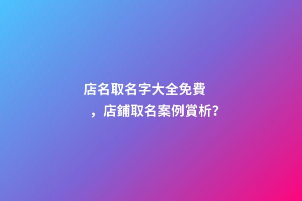 店名取名字大全免費，店鋪取名案例賞析？